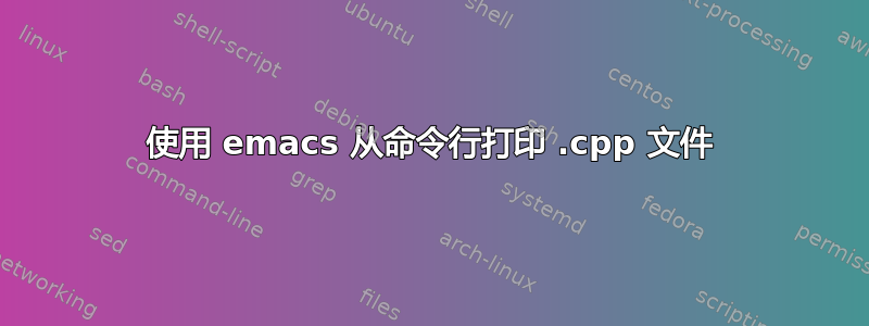 使用 emacs 从命令行打印 .cpp 文件