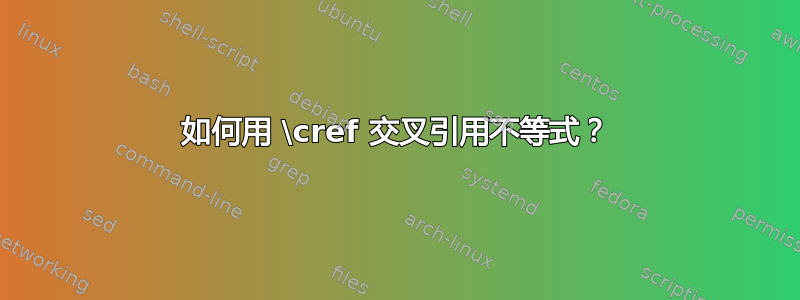 如何用 \cref 交叉引用不等式？