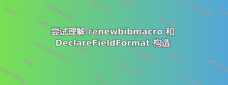 尝试理解 renewbibmacro 和 DeclareFieldFormat 构造