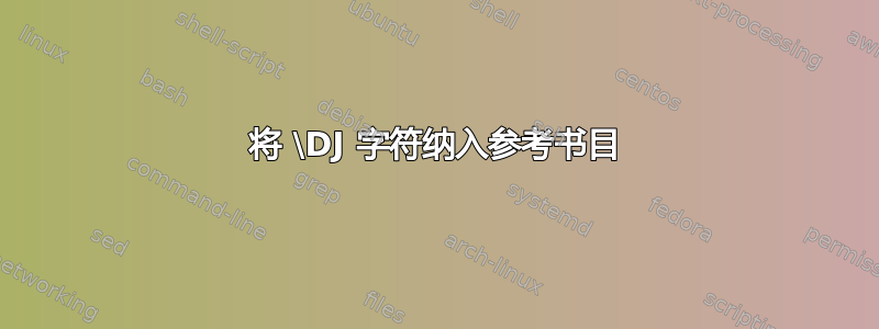 将 \DJ 字符纳入参考书目