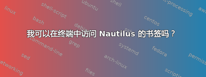 我可以在终端中访问 Nautilus 的书签吗？