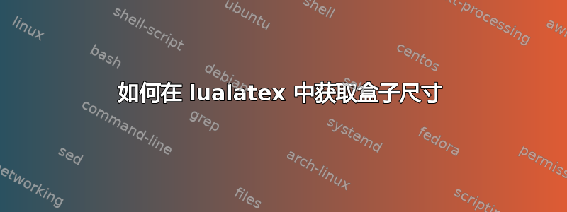 如何在 lualatex 中获取盒子尺寸