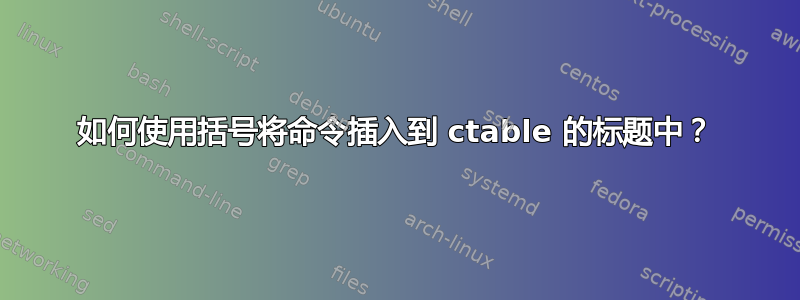 如何使用括号将命令插入到 ctable 的标题中？