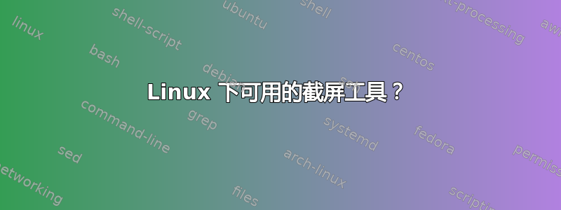 Linux 下可用的截屏工具？