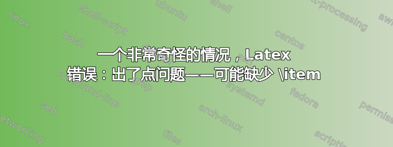 一个非常奇怪的情况，Latex 错误：出了点问题——可能缺少 \item