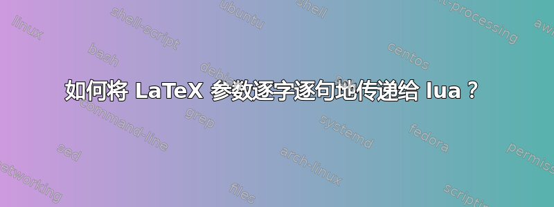 如何将 LaTeX 参数逐字逐句地传递给 lua？