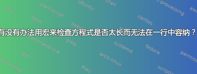 有没有办法用宏来检查方程式是否太长而无法在一行中容纳？