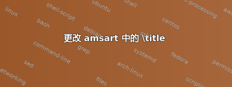 更改 amsart 中的 \title