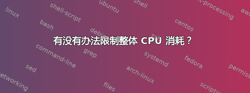 有没有办法限制整体 CPU 消耗？