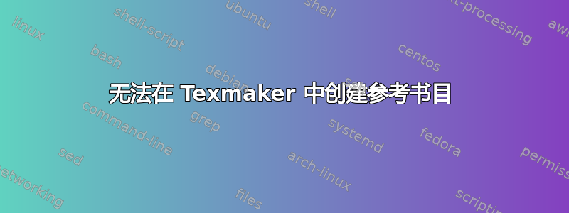 无法在 Texmaker 中创建参考书目