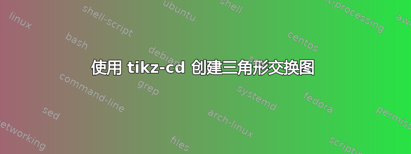 使用 tikz-cd 创建三角形交换图