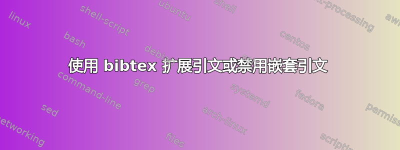 使用 bibtex 扩展引文或禁用嵌套引文