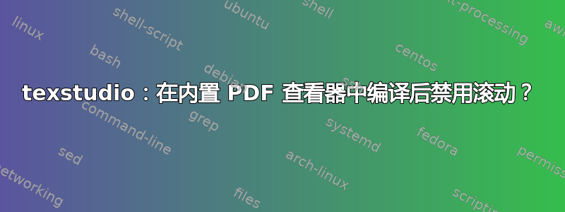 texstudio：在内置 PDF 查看器中编译后禁用滚动？