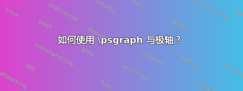 如何使用 \psgraph 与极轴？