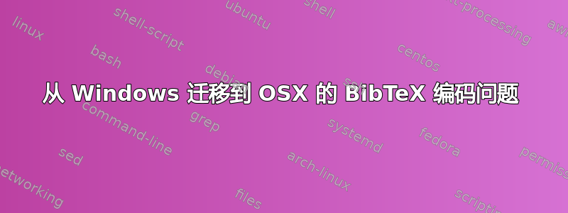 从 Windows 迁移到 OSX 的 BibTeX 编码问题