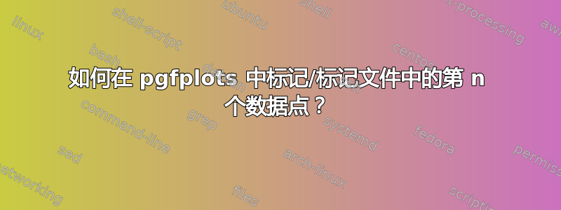 如何在 pgfplots 中标记/标记文件中的第 n 个数据点？