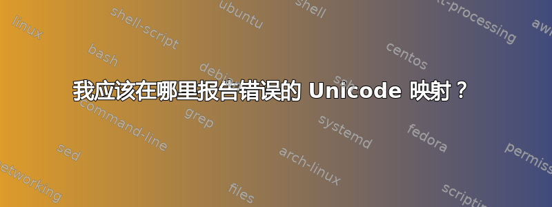 我应该在哪里报告错误的 Unicode 映射？