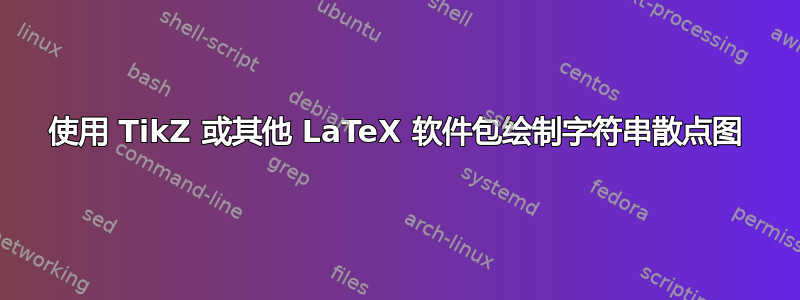 使用 TikZ 或其他 LaTeX 软件包绘制字符串散点图