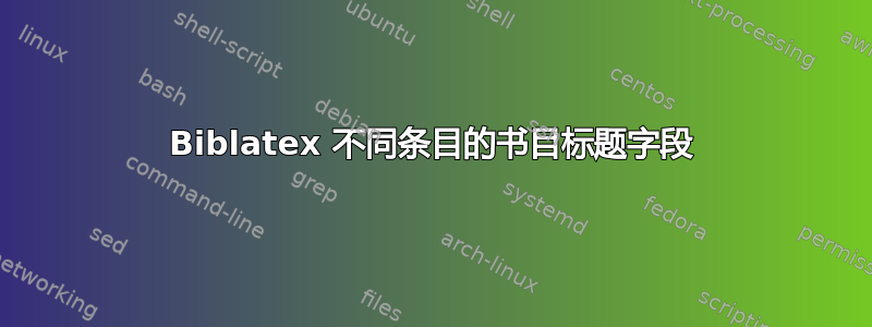 Biblatex 不同条目的书目标题字段