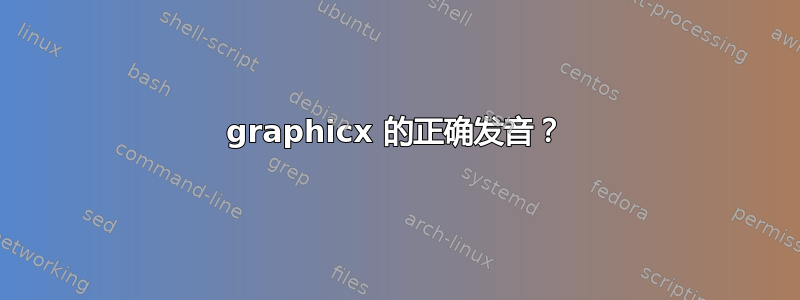 graphicx 的正确发音？