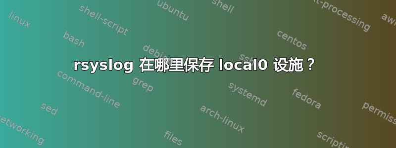 rsyslog 在哪里保存 local0 设施？