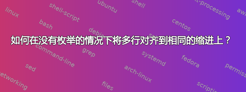 如何在没有枚举的情况下将多行对齐到相同的缩进上？