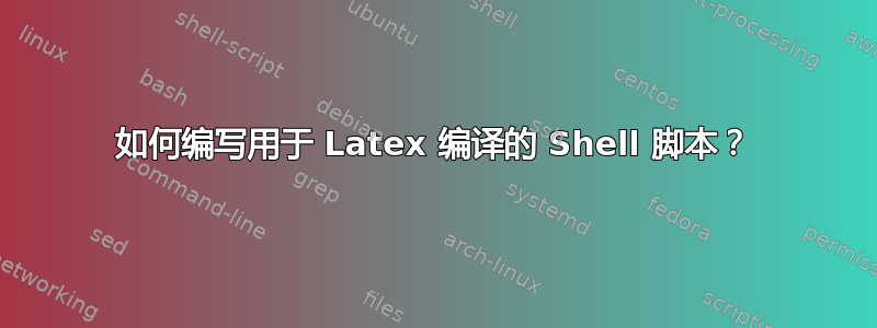 如何编写用于 Latex 编译的 Shell 脚本？