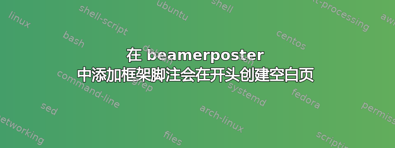 在 beamerposter 中添加框架脚注会在开头创建空白页