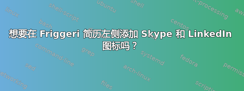 想要在 Friggeri 简历左侧添加 Skype 和 LinkedIn 图标吗？