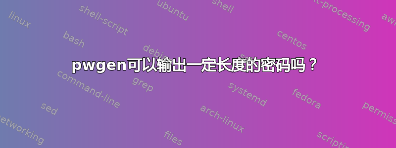 pwgen可以输出一定长度的密码吗？