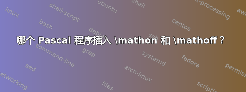 哪个 Pascal 程序插入 \mathon 和 \mathoff？