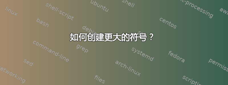 如何创建更大的符号？