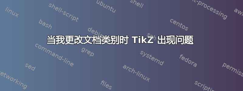 当我更改文档类别时 TikZ 出现问题