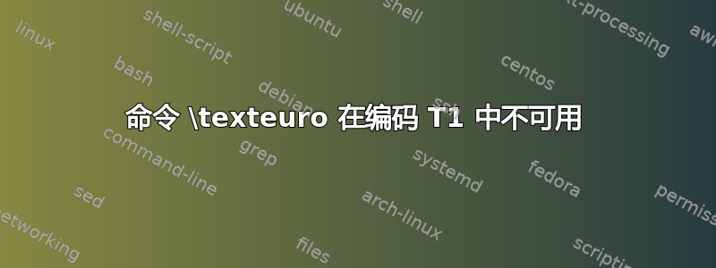 命令 \texteuro 在编码 T1 中不可用