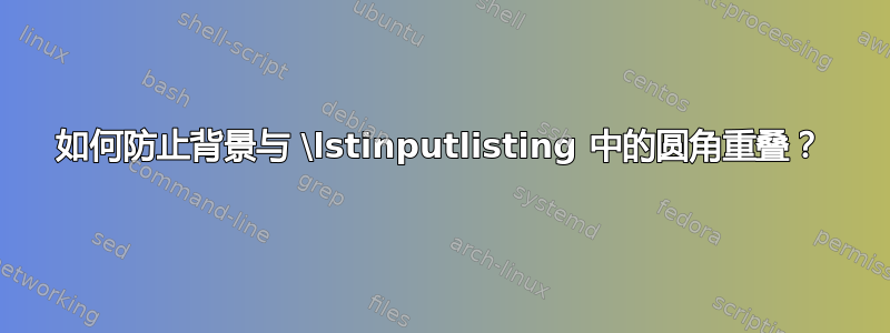 如何防止背景与 \lstinputlisting 中的圆角重叠？