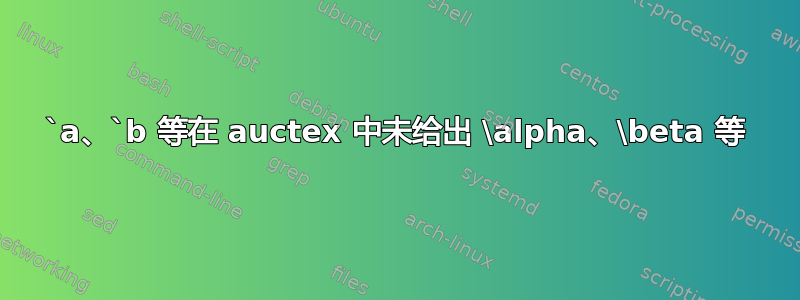 `a、`b 等在 auctex 中未给出 \alpha、\beta 等