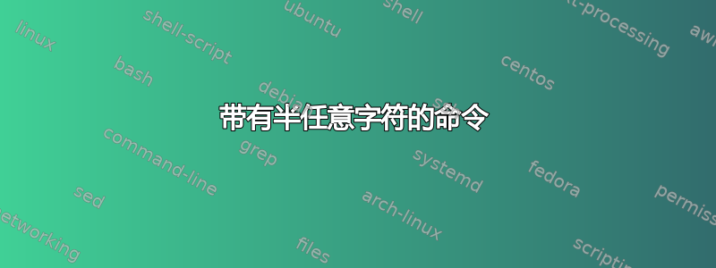 带有半任意字符的命令