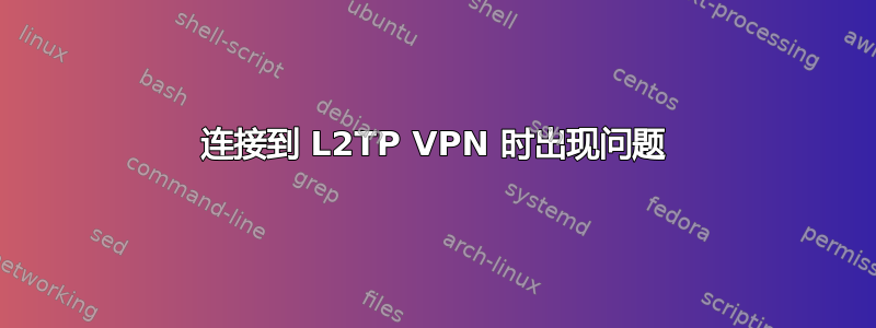 连接到 L2TP VPN 时出现问题