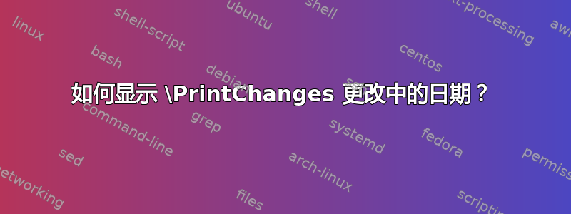 如何显示 \PrintChanges 更改中的日期？