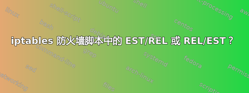 iptables 防火墙脚本中的 EST/REL 或 REL/EST？