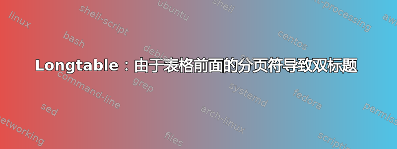 Longtable：由于表格前面的分页符导致双标题