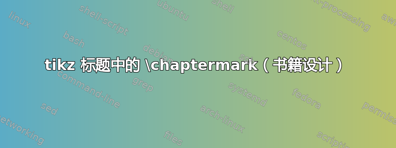 tikz 标题中的 \chaptermark（书籍设计）