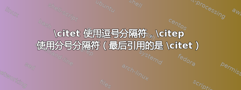 \citet 使用逗号分隔符，\citep 使用分号分隔符（最后引用的是 \citet）