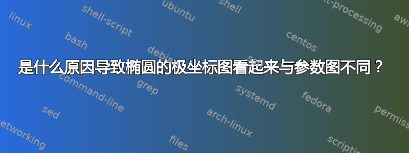 是什么原因导致椭圆的极坐标图看起来与参数图不同？