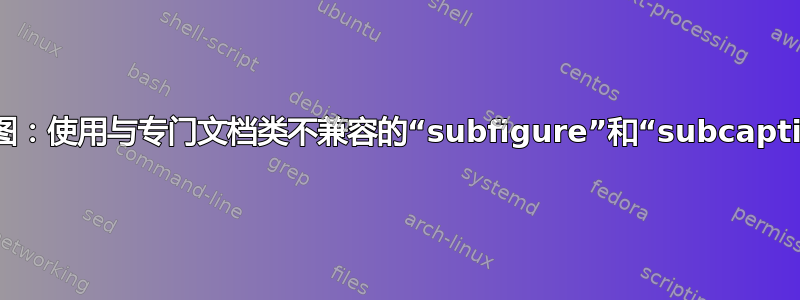 需要帮助索引子图：使用与专门文档类不兼容的“subfigure”和“subcaption”的参考错误