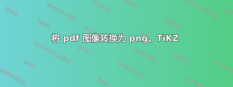 将 pdf 图像转换为 png。TiKZ