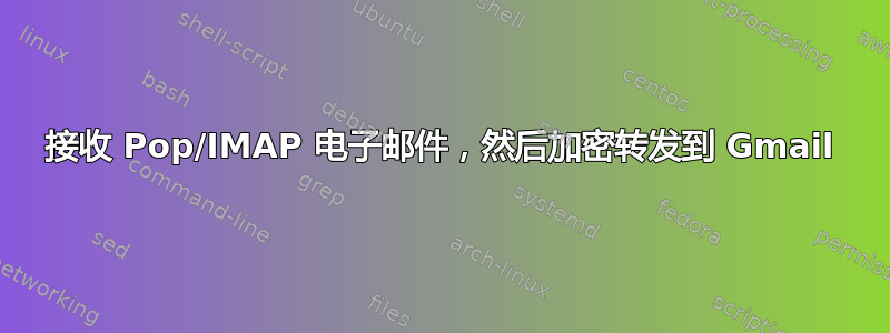 接收 Pop/IMAP 电子邮件，然后加密转发到 Gmail