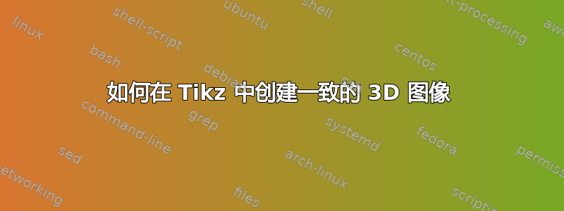 如何在 Tikz 中创建一致的 3D 图像