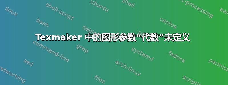 Texmaker 中的图形参数“代数”未定义