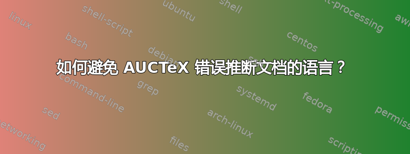 如何避免 AUCTeX 错误推断文档的语言？